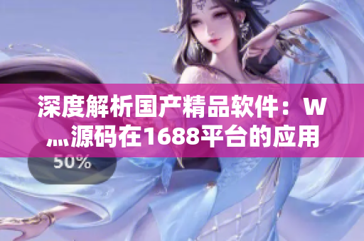 深度解析国产精品软件：W灬源码在1688平台的应用与分享