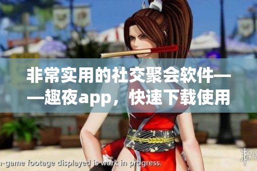 非常实用的社交聚会软件——趣夜app，快速下载使用吧！