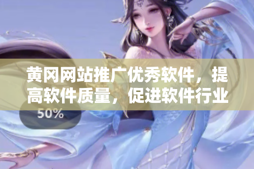 黄冈网站推广优秀软件，提高软件质量，促进软件行业发展
