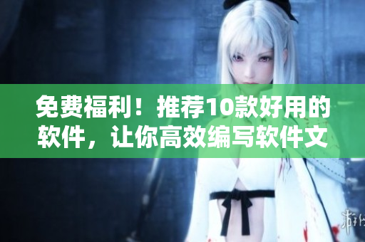 免费福利！推荐10款好用的软件，让你高效编写软件文章