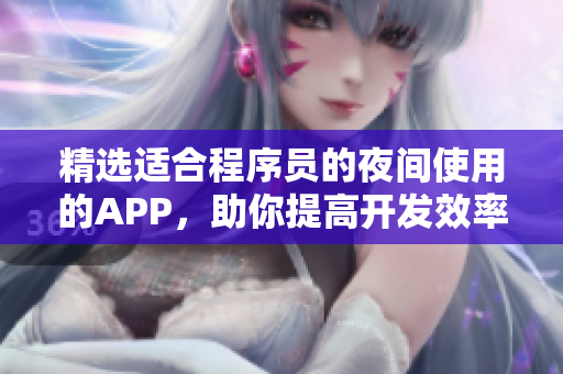 精选适合程序员的夜间使用的APP,助你提高开发效率! 精选适合程序员的夜间使用的APP,助你提高开发效率!