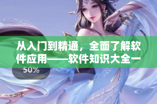 从入门到精通，全面了解软件应用——软件知识大全一览