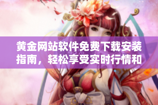 黄金网站软件免费下载安装指南，轻松享受实时行情和交易分析的便捷之处