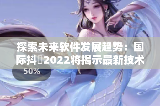 探索未来软件发展趋势：国际抖抈2022将揭示最新技术与应用