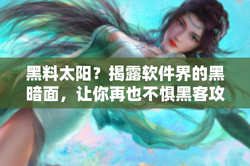 黑料太阳？揭露软件界的黑暗面，让你再也不惧黑客攻击！