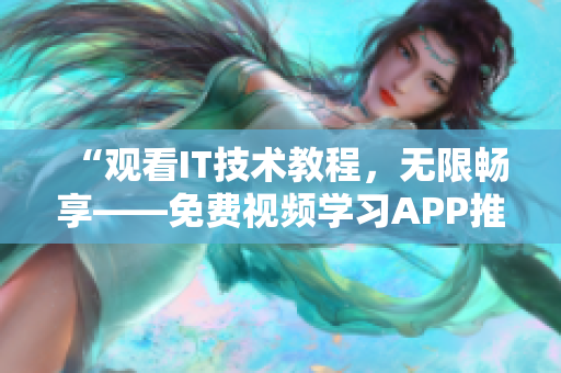 “观看IT技术教程，无限畅享——免费视频学习APP推荐”