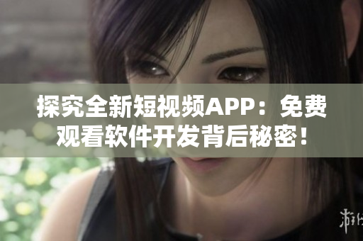探究全新短视频APP：免费观看软件开发背后秘密！