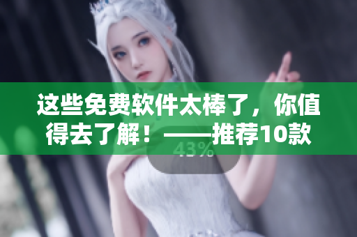这些免费软件太棒了，你值得去了解！——推荐10款免费实用的软件