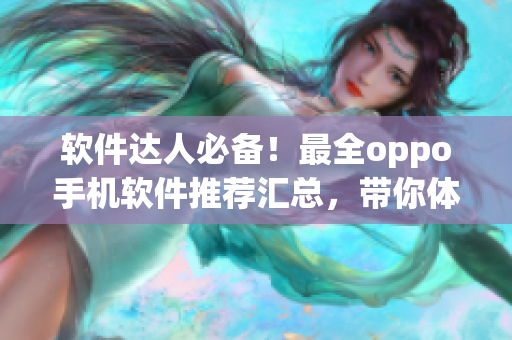 软件达人必备！最全oppo手机软件推荐汇总，带你体验前沿科技！