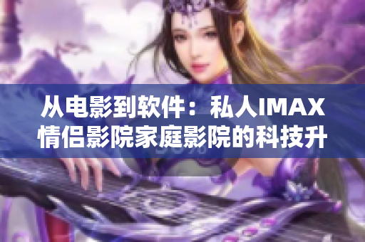 从电影到软件：私人IMAX情侣影院家庭影院的科技升级