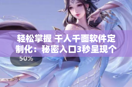 轻松掌握 千人千面软件定制化：秘密入口3秒呈现个性化连接