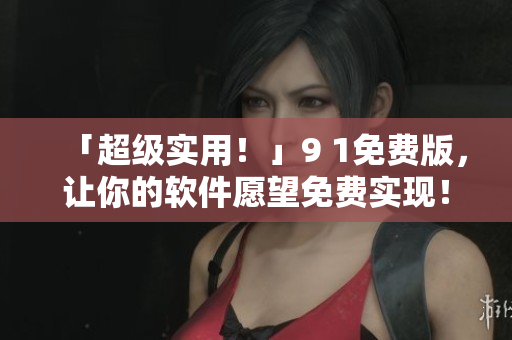 「超级实用！」9 1免费版，让你的软件愿望免费实现！