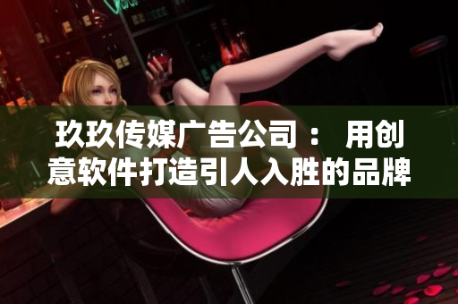 玖玖传媒广告公司 ： 用创意软件打造引人入胜的品牌广告！