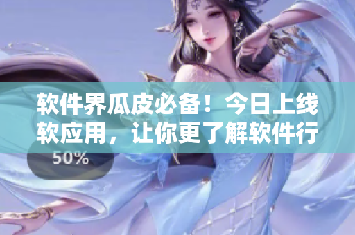 软件界瓜皮必备！今日上线软应用，让你更了解软件行业！