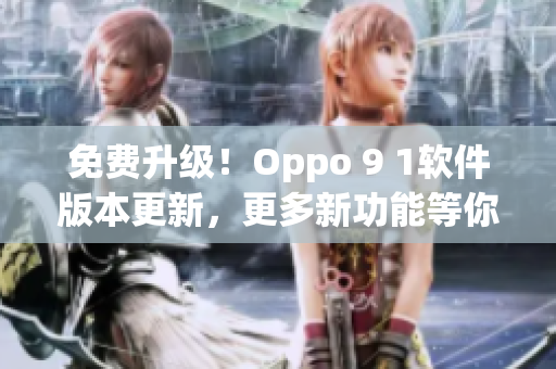 免费升级！Oppo 9 1软件版本更新，更多新功能等你来体验