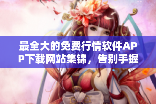 最全大的免费行情软件APP下载网站集锦，告别手握懒猫，尽享智能投资之旅