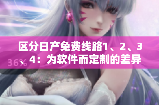 区分日产免费线路1、2、3、4：为软件而定制的差异化功能