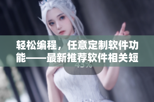 轻松编程，任意定制软件功能——最新推荐软件相关短视频网站