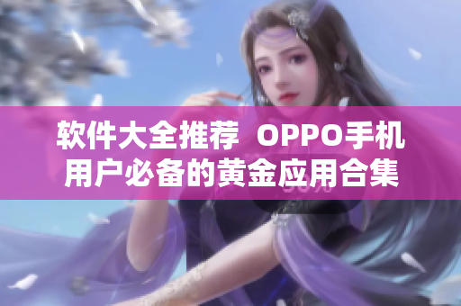 软件大全推荐  OPPO手机用户必备的黄金应用合集