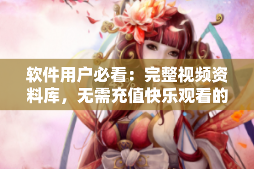 软件用户必看：完整视频资料库，无需充值快乐观看的软件免费资源库