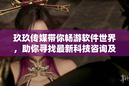 玖玖传媒带你畅游软件世界，助你寻找最新科技咨询及开发灵感