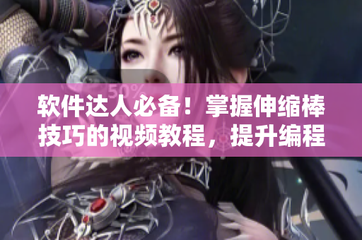 软件达人必备！掌握伸缩棒技巧的视频教程，提升编程效率
