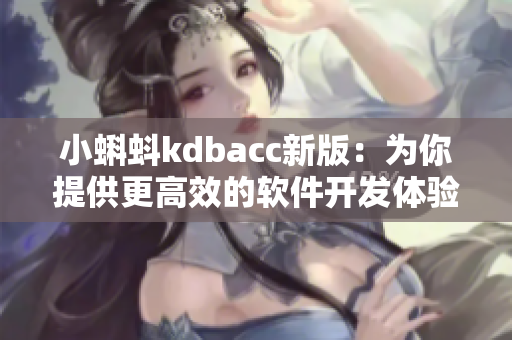 小蝌蚪kdbacc新版：为你提供更高效的软件开发体验！