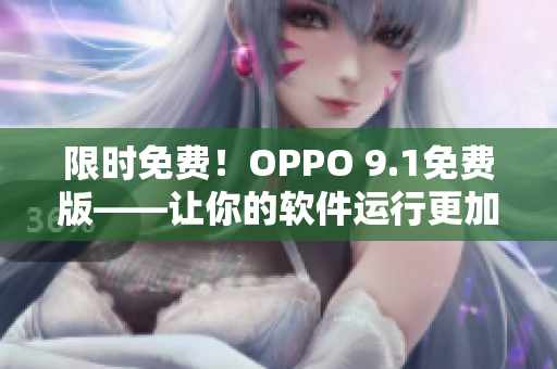 限时免费！OPPO 9.1免费版——让你的软件运行更加流畅！