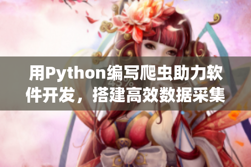 用Python编写爬虫助力软件开发，搭建高效数据采集系统