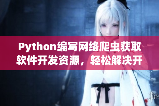 Python编写网络爬虫获取软件开发资源，轻松解决开发难题