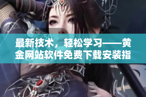 最新技术，轻松学习——黄金网站软件免费下载安装指南