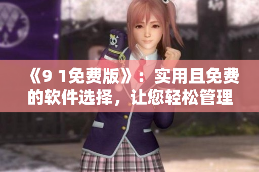 《9 1免费版》：实用且免费的软件选择，让您轻松管理电脑