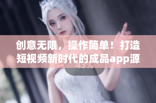 创意无限，操作简单！打造短视频新时代的成品app源码