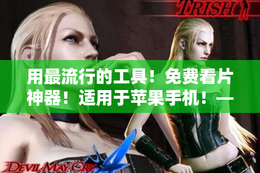 用最流行的工具！免费看片神器！适用于苹果手机！——一款优秀的软件推荐