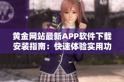 黄金网站最新APP软件下载安装指南：快速体验实用功能