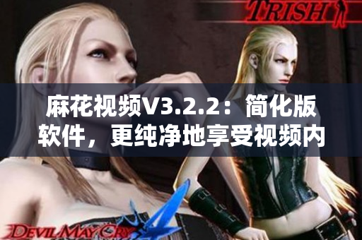 麻花视频V3.2.2:简化版软件,更纯净地享受视频内容 麻花视频V3.2.2:简化版软件,更纯净地享受视频内容