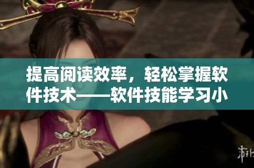 提高阅读效率，轻松掌握软件技术——软件技能学习小技巧与方法