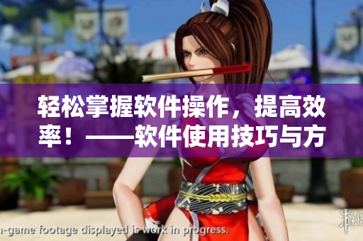 轻松掌握软件操作，提高效率！——软件使用技巧与方法分享
