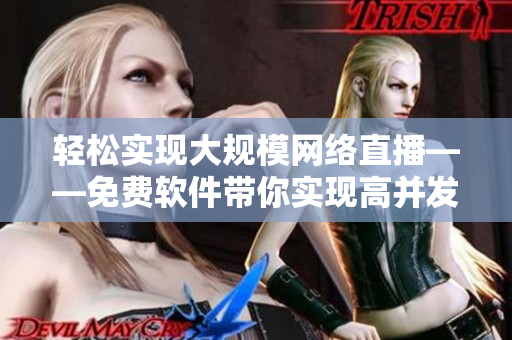 轻松实现大规模网络直播——免费软件带你实现高并发在线观看