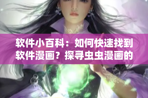 软件小百科：如何快速找到软件漫画？探寻虫虫漫画的入口