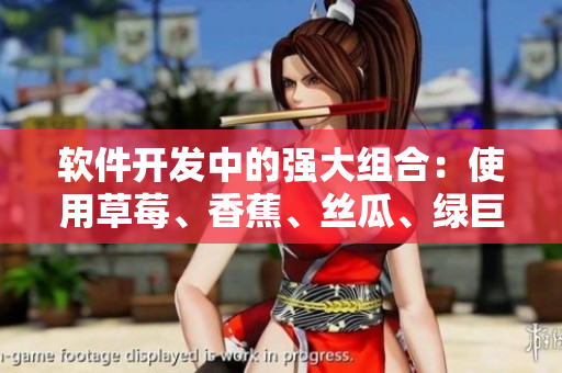 软件开发中的强大组合：使用草莓、香蕉、丝瓜、绿巨人和秋6来取得巨大成功