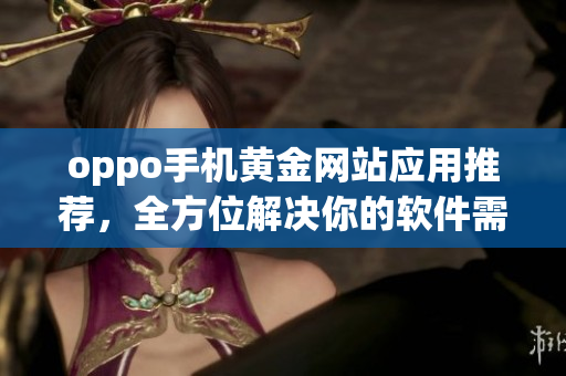 oppo手机黄金网站应用推荐，全方位解决你的软件需求