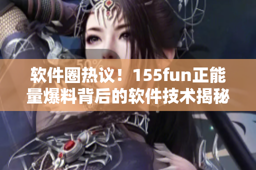 软件圈热议！155fun正能量爆料背后的软件技术揭秘