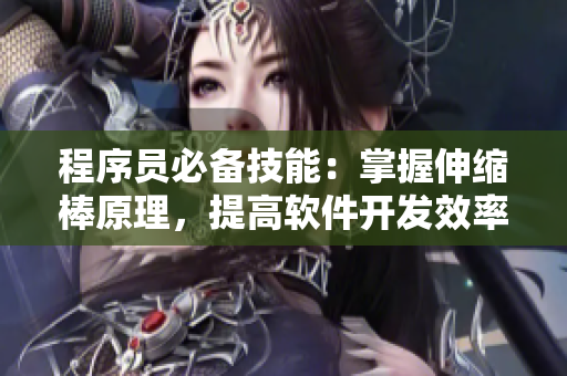 程序员必备技能：掌握伸缩棒原理，提高软件开发效率！