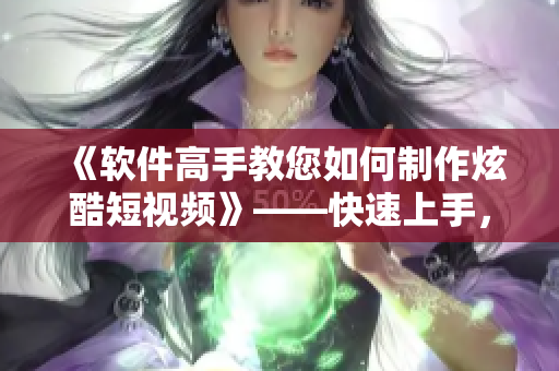 《软件高手教您如何制作炫酷短视频》——快速上手，掌握技巧！