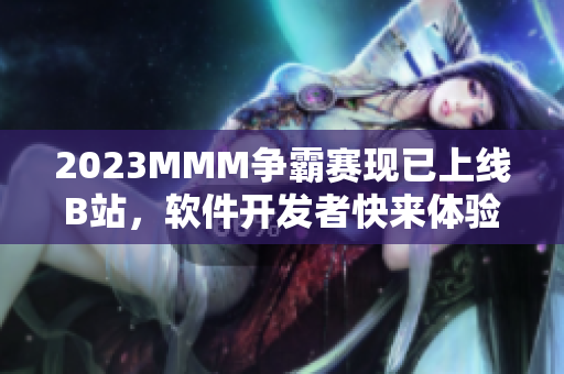 2023MMM争霸赛现已上线B站，软件开发者快来体验！