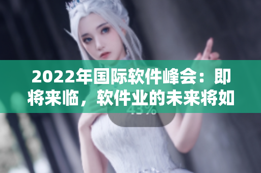 2022年国际软件峰会：即将来临，软件业的未来将如何展望？
