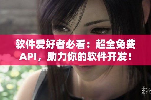 软件爱好者必看：超全免费API，助力你的软件开发！