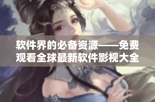 软件界的必备资源——免费观看全球最新软件影视大全