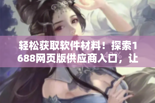 轻松获取软件材料！探索1688网页版供应商入口，让开发者突破瓶颈